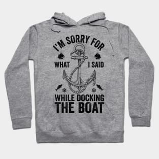 I'm Sorry For What I Said While Docking The Boat Hoodie